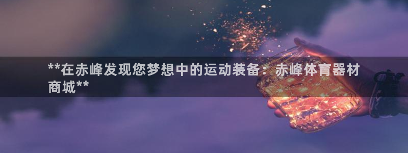 富联平台注册地址：**在赤峰发现您梦想中的运动装备：