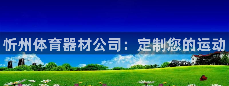 富联官方网站首页入口下载：忻州体育器材公司：定制您的