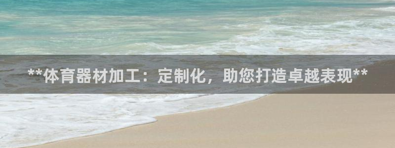 富联官方网站入口下载：**体育器材加工：定制化，助您