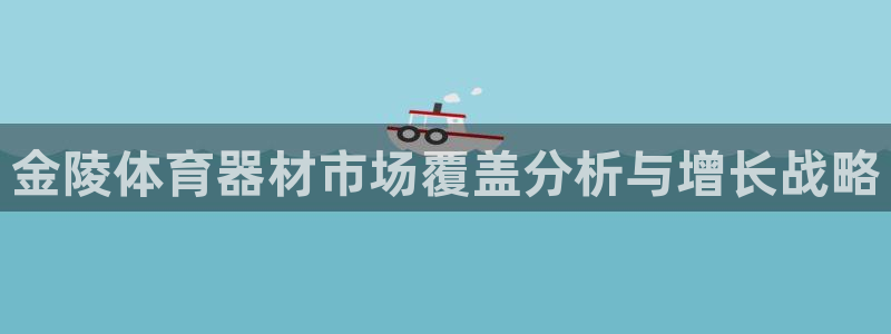 富联股份股票：金陵体育器材市场覆盖分析与增长战略