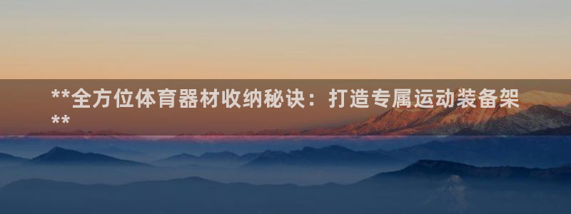 富联娱乐平台怎么样：**全方位体育器材收纳秘诀：打造