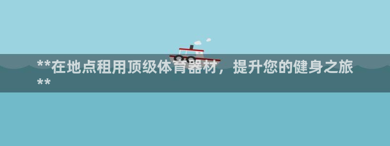 富联娱乐平台开户流程图：**在地点租用顶级体育器材，