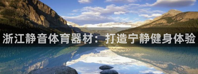 富联娱乐下载：浙江静音体育器材：打造宁静健身体验