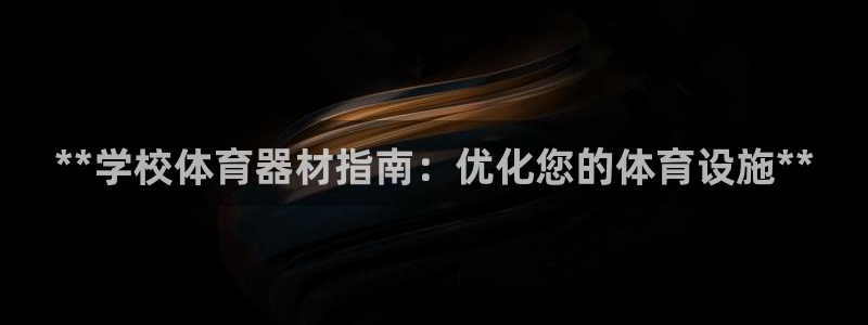 富联娱乐嗯 5O6917 富联：**学校体育器材指南