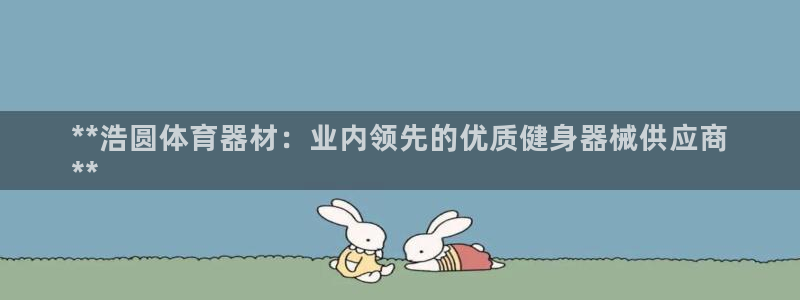富联官方网站首页：**浩圆体育器材：业内领先的优质健