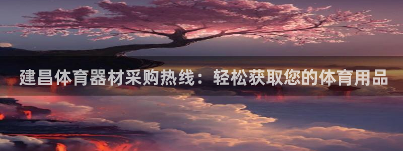 富联平台微信： 建昌体育器材采购热线：轻松获取您的体