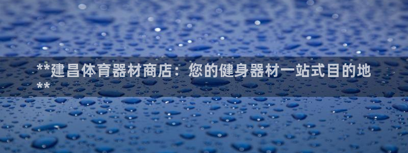 富联娱乐平台开户流程及时间：**建昌体育器材商店：您
