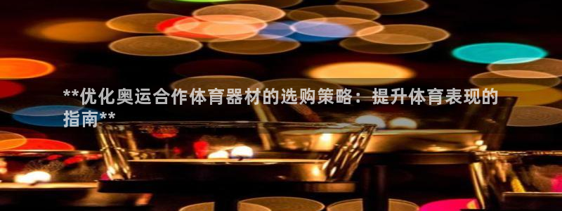 富联地产怎么样：**优化奥运合作体育器材的选购策略：