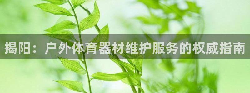 富联娱乐总代：揭阳：户外体育器材维护服务的权威指南