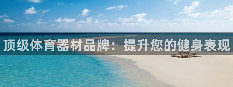 富联平台加认 58.53.4I：顶级体育器材品牌：提