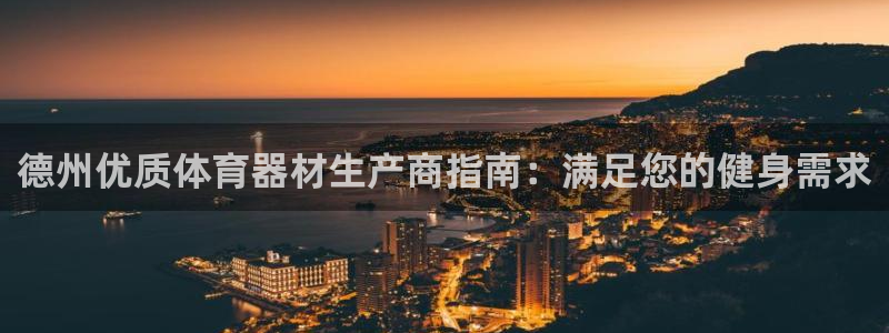 富联平台保7O777：德州优质体育器材生产商指南：满