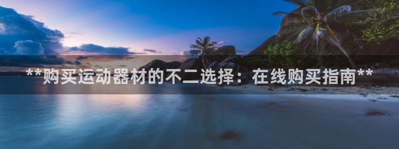 富联娱乐测速地址是什么：**购买运动器材的不二选择：