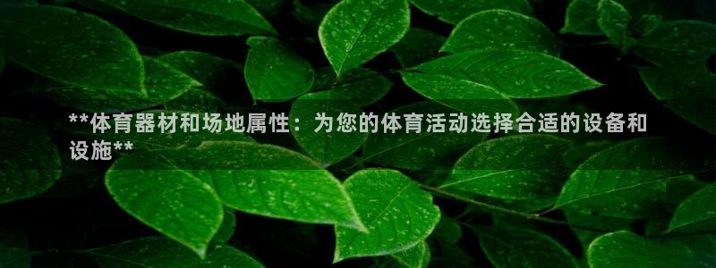 富联平台总代理电话：**体育器材和场地属性：为您的体