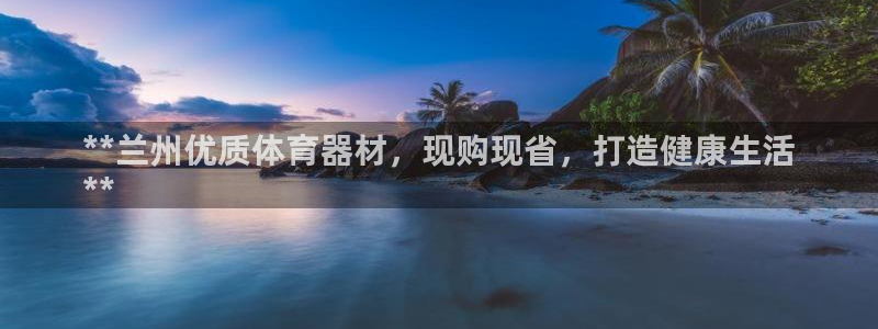富联娱乐股东名单：**兰州优质体育器材，现购现省，打