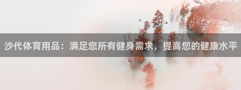富联平台升 5O6917 平台：沙代体育用品：满足您