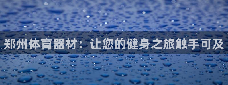 富联娱乐平台能挣到钱吗：郑州体育器材：让您的健身之旅触手可及