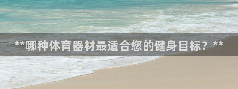 富联娱乐心 5o69I7：**哪种体育器材最适合您的健身目标