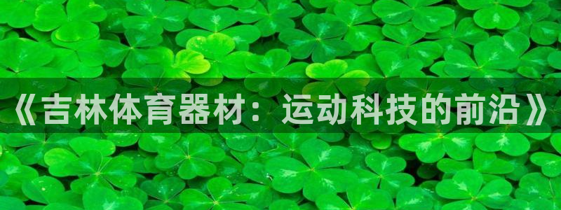 富联娱乐总代理是谁：《吉林体育器材：运动科技的前沿》