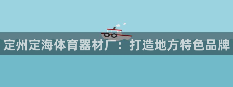 富联官方网站入口网址：定州定海体育器材厂：打造地方特