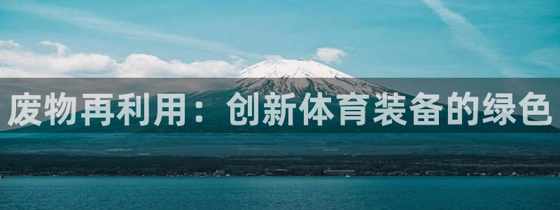 富联申购什么时候开盘：废物再利用：创新体育装备的绿色