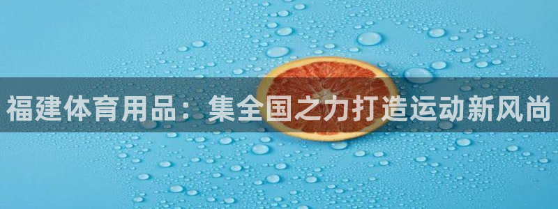 富联娱乐总代理电话：福建体育用品：集全国之力打造运动