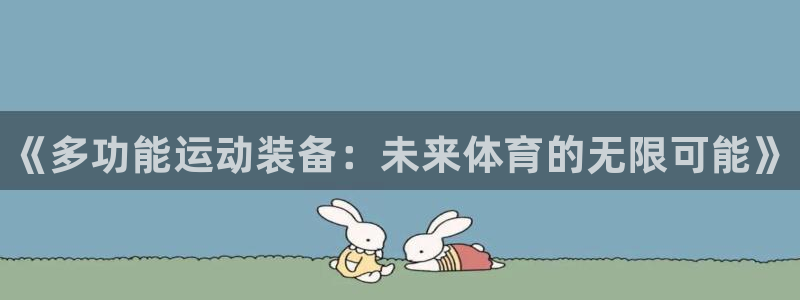 富联娱乐测速地址：《多功能运动装备：未来体育的无限可能》