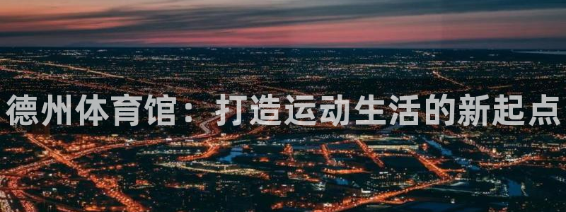 富联平台荐 585341：德州体育馆：打造运动生活的新起点