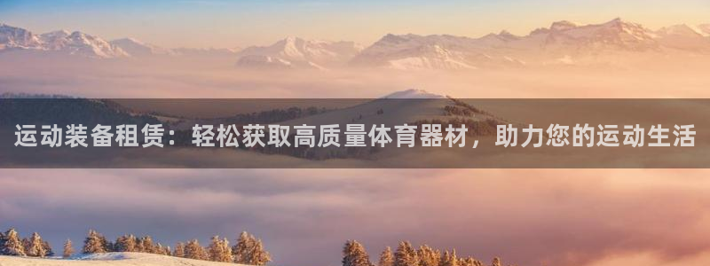 富联娱乐平台开户条件：运动装备租赁：轻松获取高质量体